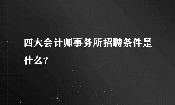 四大会计师事务所招聘条件是什么?