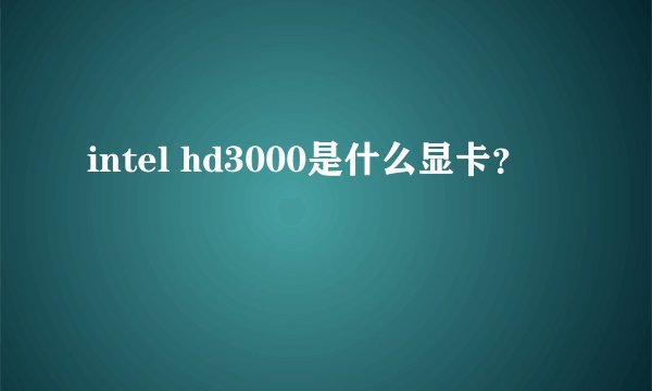 intel hd3000是什么显卡？