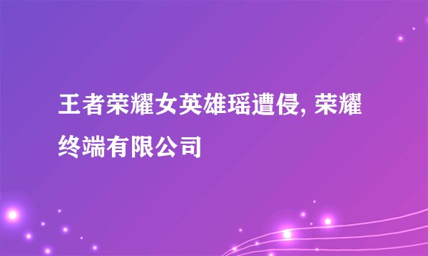王者荣耀女英雄瑶遭侵, 荣耀终端有限公司