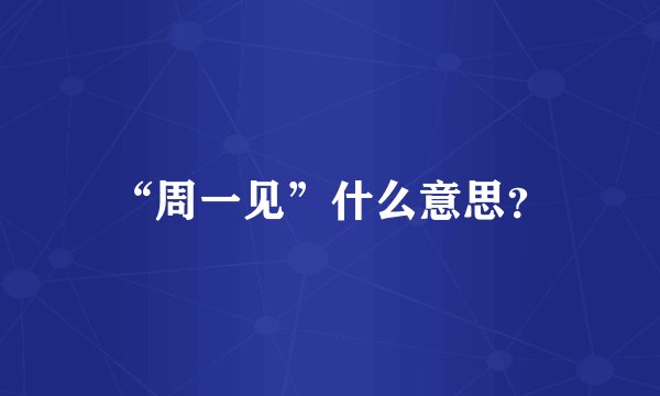 “周一见”什么意思？