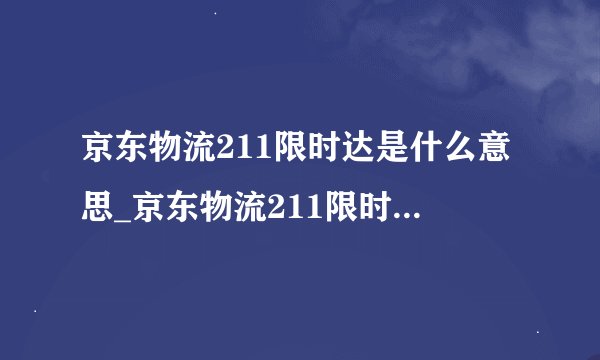 京东物流211限时达是什么意思_京东物流211限时达服务介绍