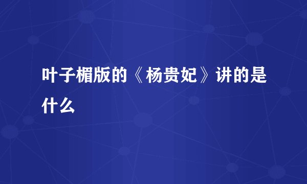 叶子楣版的《杨贵妃》讲的是什么