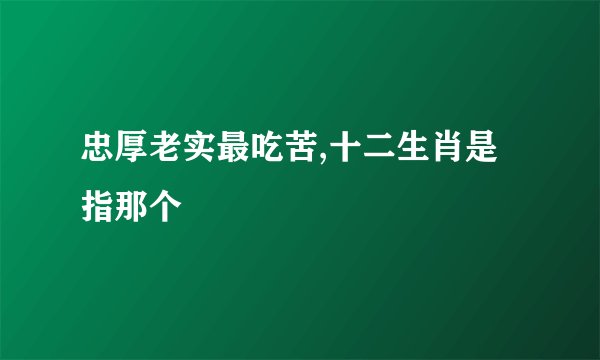 忠厚老实最吃苦,十二生肖是指那个
