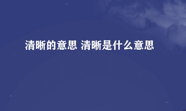 清晰的意思 清晰是什么意思