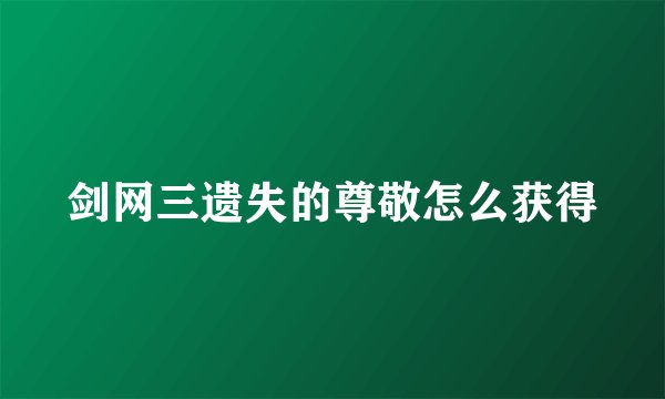 剑网三遗失的尊敬怎么获得