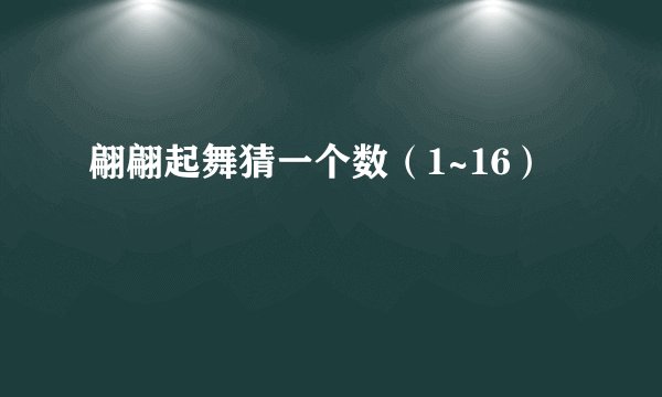 翩翩起舞猜一个数（1~16）