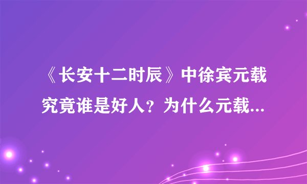 《长安十二时辰》中徐宾元载究竟谁是好人？为什么元载和王韫秀没有死？