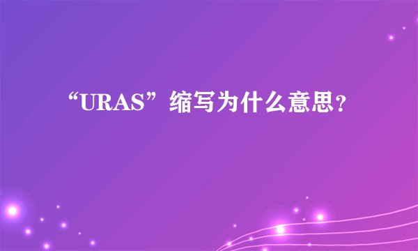 “URAS”缩写为什么意思？