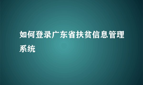 如何登录广东省扶贫信息管理系统