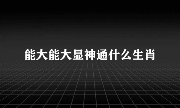 能大能大显神通什么生肖