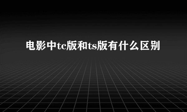 电影中tc版和ts版有什么区别