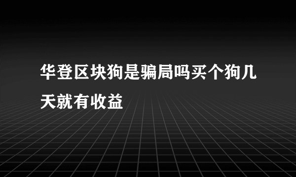 华登区块狗是骗局吗买个狗几天就有收益