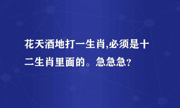花天酒地打一生肖,必须是十二生肖里面的。急急急？