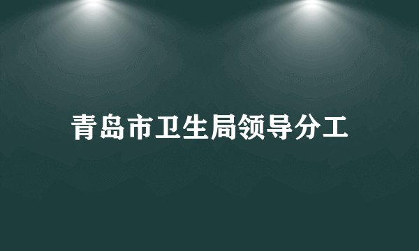 青岛市卫生局领导分工