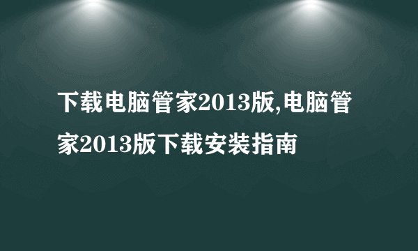 下载电脑管家2013版,电脑管家2013版下载安装指南
