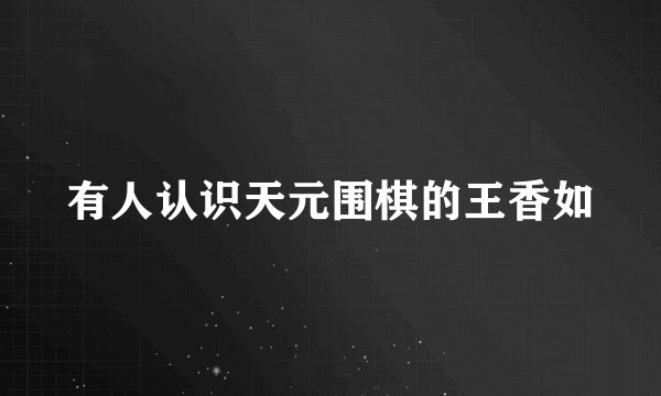 有人认识天元围棋的王香如
