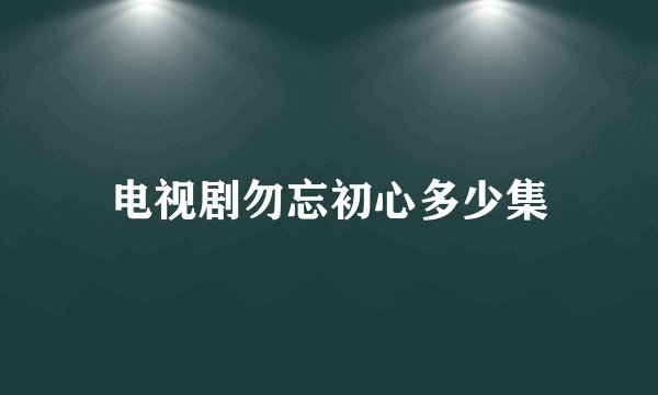 电视剧勿忘初心多少集