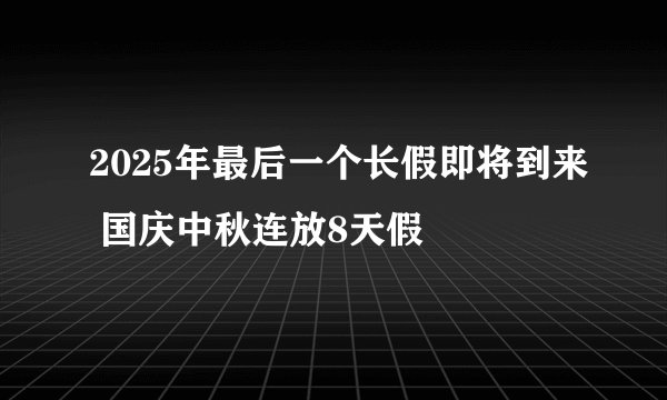 2025年最后一个长假即将到来 国庆中秋连放8天假