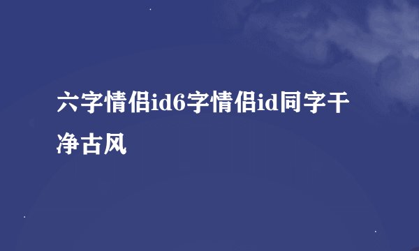 六字情侣id6字情侣id同字干净古风