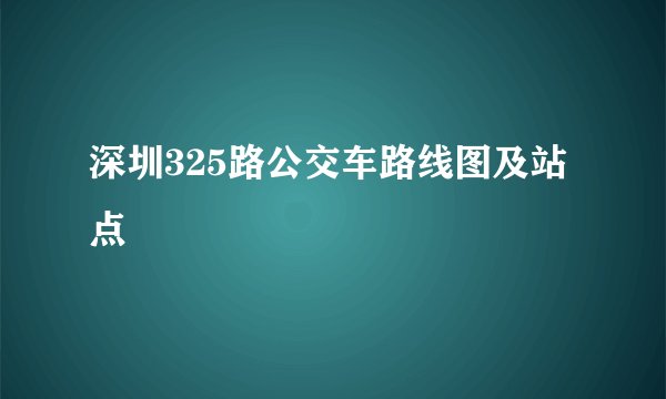 深圳325路公交车路线图及站点