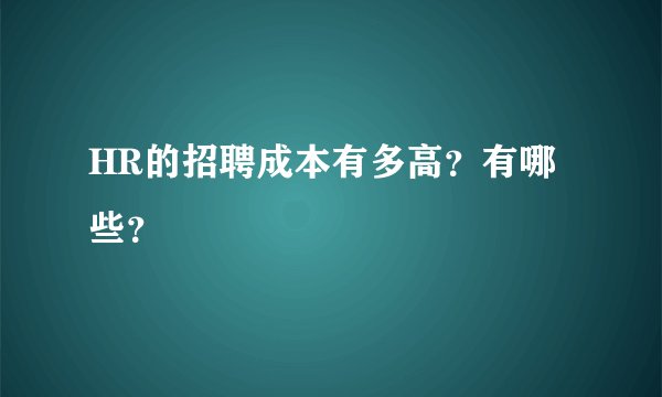 HR的招聘成本有多高？有哪些？