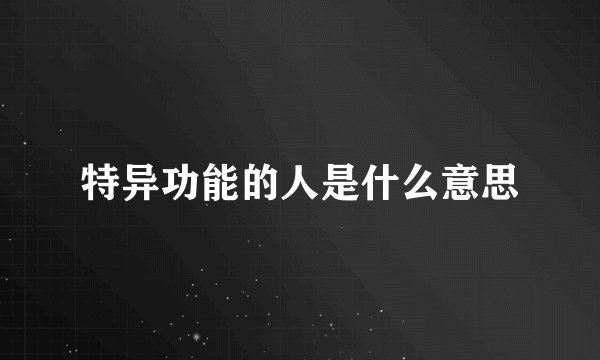 特异功能的人是什么意思