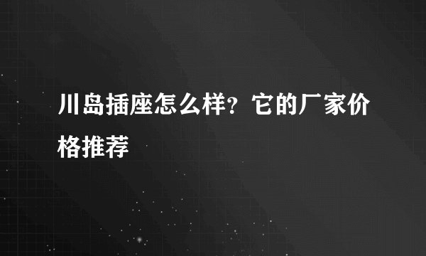 川岛插座怎么样？它的厂家价格推荐