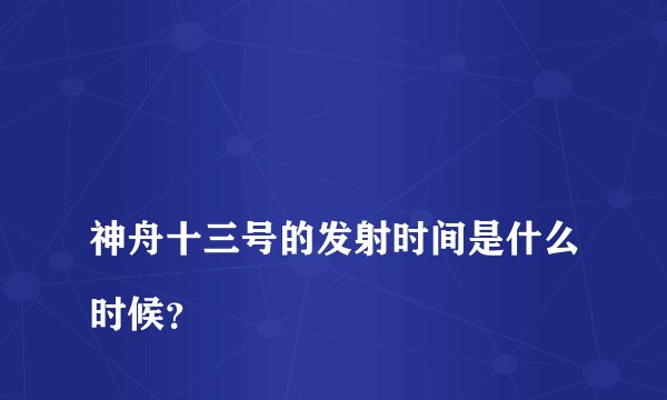 
神舟十三号的发射时间是什么时候？


