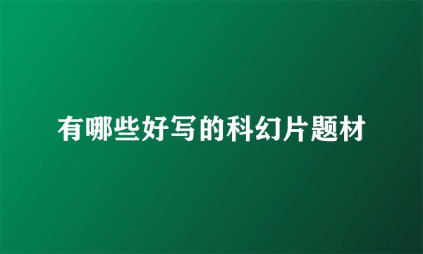 有哪些好写的科幻片题材
