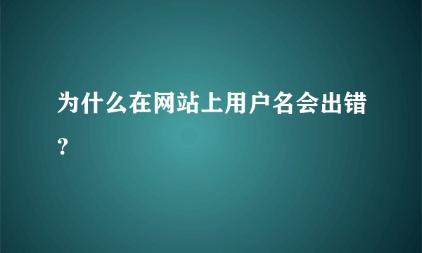 为什么在网站上用户名会出错？