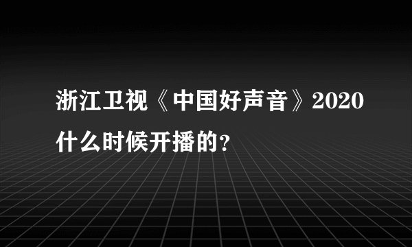 浙江卫视《中国好声音》2020什么时候开播的？