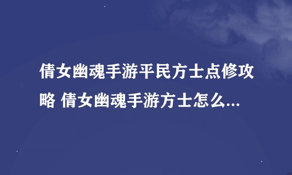 倩女幽魂手游平民方士点修攻略 倩女幽魂手游方士怎么玩 别再误导新人了
