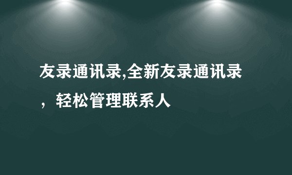 友录通讯录,全新友录通讯录，轻松管理联系人