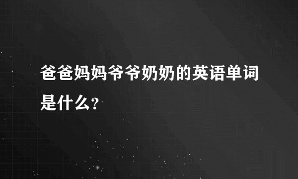 爸爸妈妈爷爷奶奶的英语单词是什么？