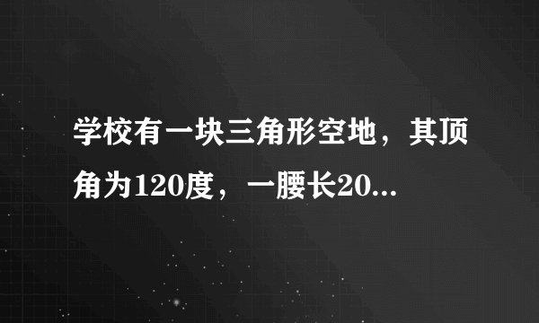 学校有一块三角形空地，其顶角为120度，一腰长20米，另一腰长30米，若将其建成一个花园，预计每平方米...