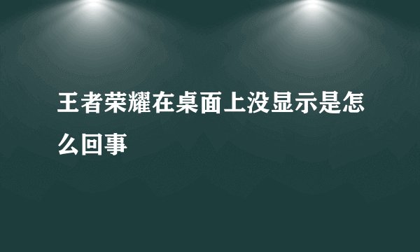 王者荣耀在桌面上没显示是怎么回事