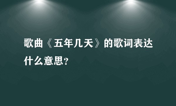 歌曲《五年几天》的歌词表达什么意思？
