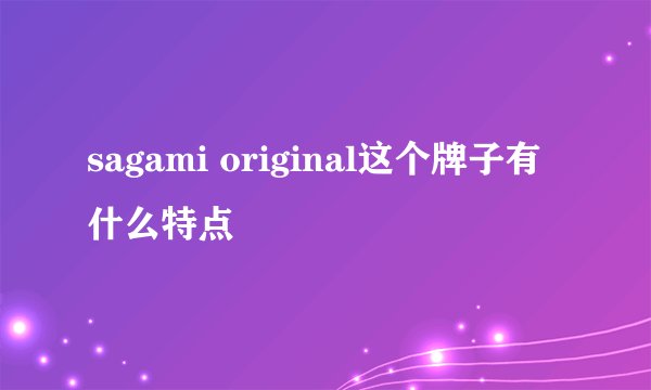 sagami original这个牌子有什么特点