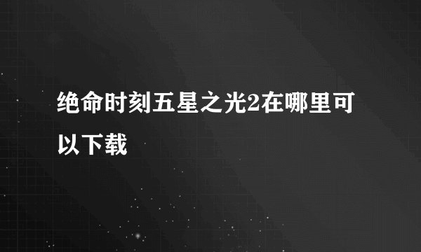 绝命时刻五星之光2在哪里可以下载