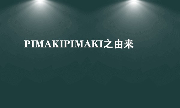PIMAKIPIMAKI之由来