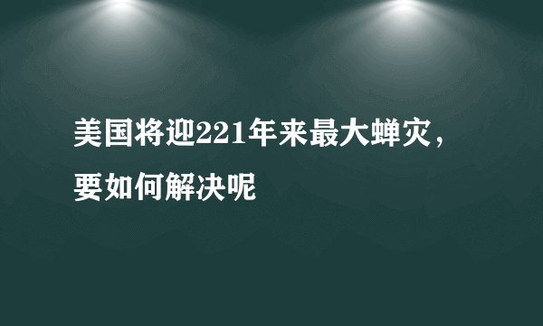 美国将迎221年来最大蝉灾，要如何解决呢