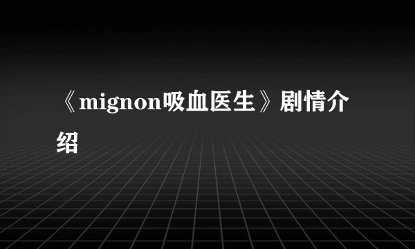 《mignon吸血医生》剧情介绍
