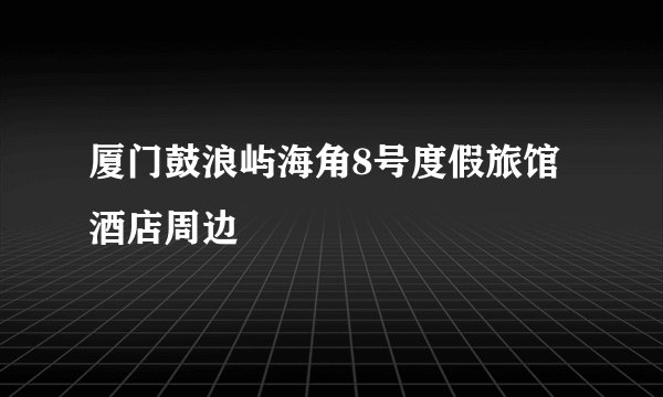 厦门鼓浪屿海角8号度假旅馆酒店周边