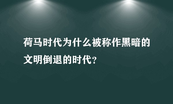 荷马时代为什么被称作黑暗的文明倒退的时代？
