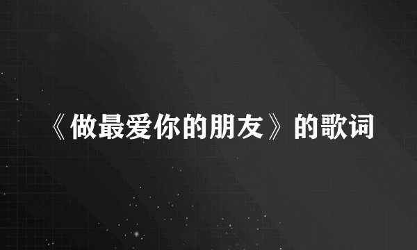 《做最爱你的朋友》的歌词