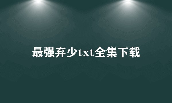 最强弃少txt全集下载