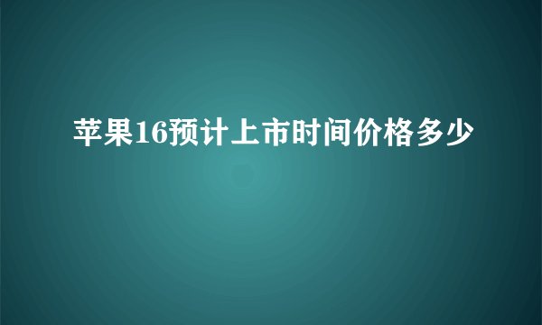 苹果16预计上市时间价格多少