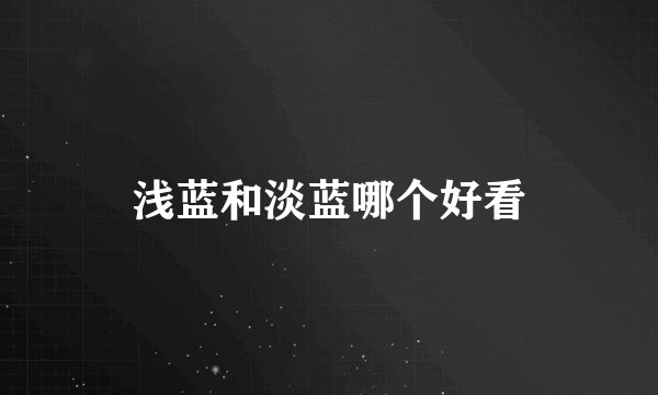 浅蓝和淡蓝哪个好看