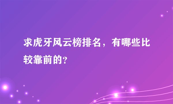 求虎牙风云榜排名,有哪些比较靠前的?