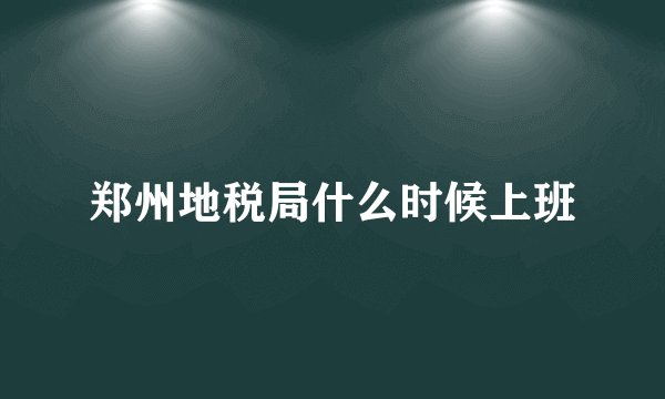 郑州地税局什么时候上班